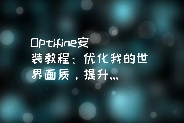 Optifine安装教程：优化我的世界画质，提升游戏体验