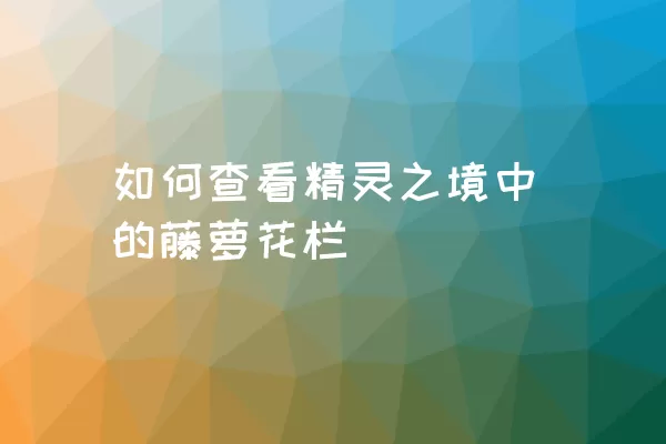 如何查看精灵之境中的藤萝花栏