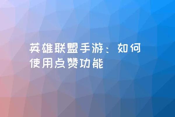 英雄联盟手游：如何使用点赞功能