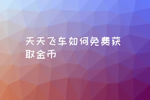 天天飞车如何免费获取金币