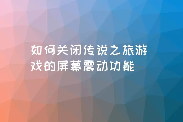 如何关闭传说之旅游戏的屏幕震动功能