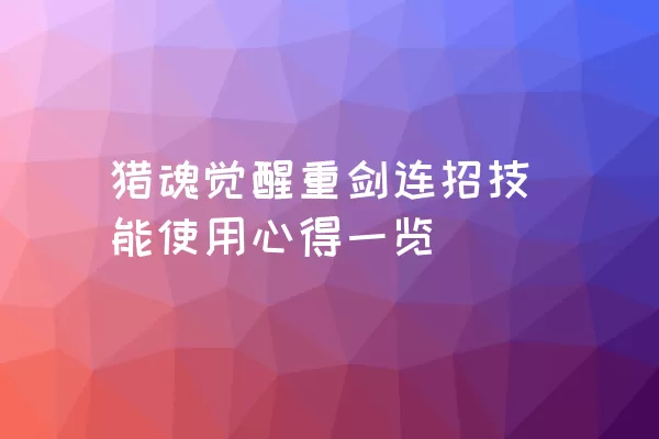 猎魂觉醒重剑连招技能使用心得一览