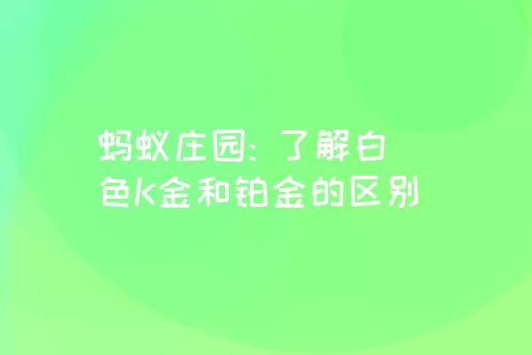 蚂蚁庄园: 了解白色K金和铂金的区别