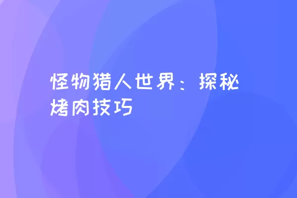 怪物猎人世界：探秘烤肉技巧