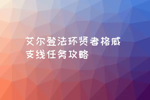 艾尔登法环贤者格威支线任务攻略