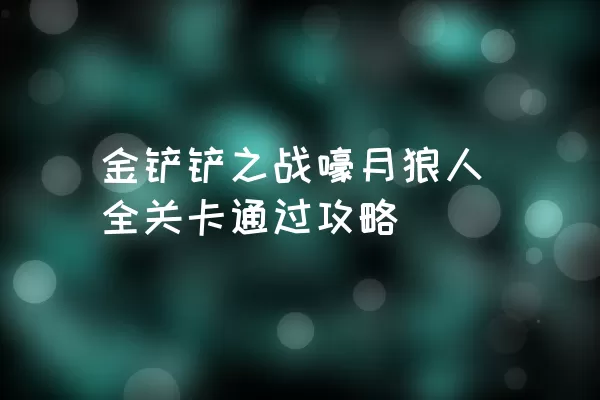 金铲铲之战嚎月狼人全关卡通过攻略