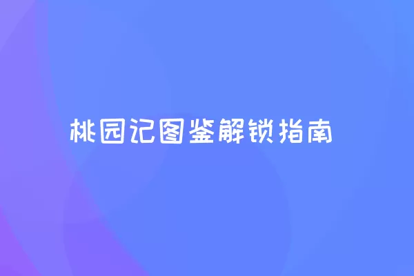 桃园记图鉴解锁指南