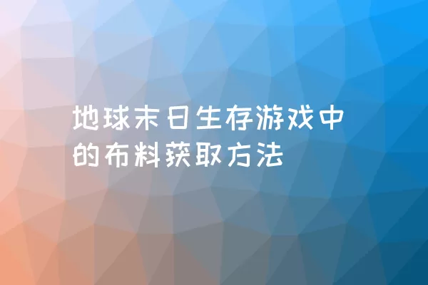 地球末日生存游戏中的布料获取方法