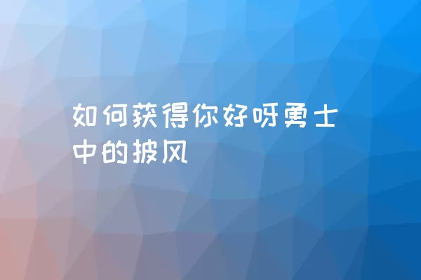 如何获得你好呀勇士中的披风