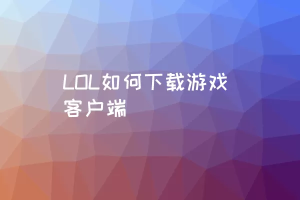 LOL如何下载游戏客户端