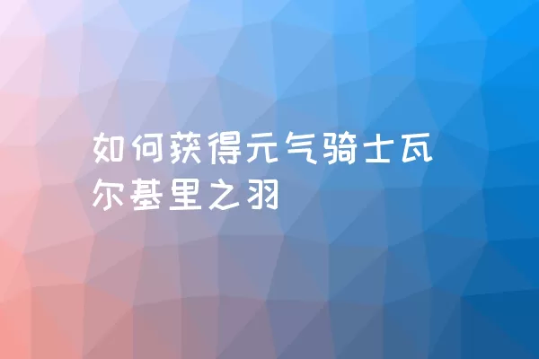 如何获得元气骑士瓦尔基里之羽