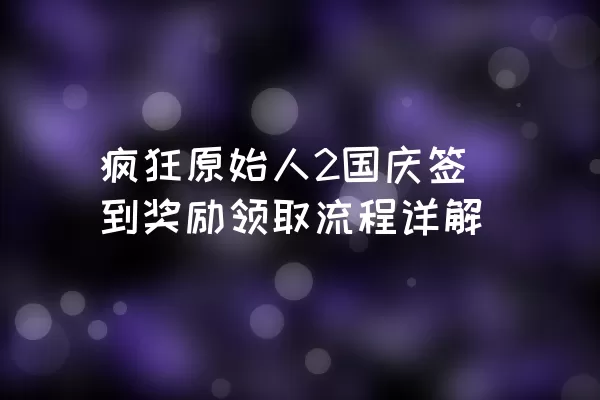 疯狂原始人2国庆签到奖励领取流程详解