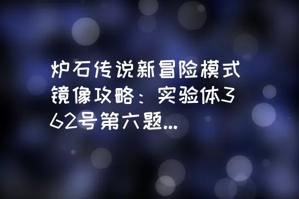 炉石传说新冒险模式镜像攻略：实验体362号第六题、第七题、第八题怎么过？