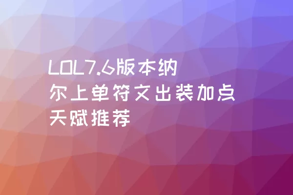 LOL7.6版本纳尔上单符文出装加点天赋推荐