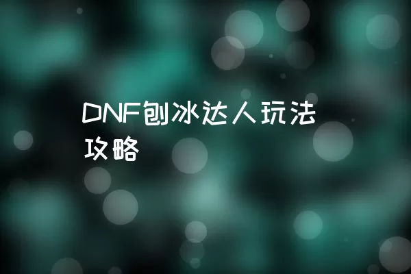 DNF刨冰达人玩法攻略