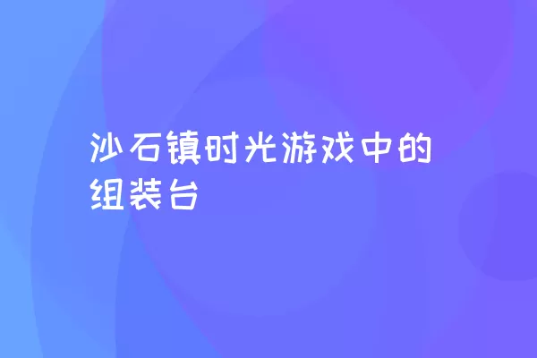 沙石镇时光游戏中的组装台