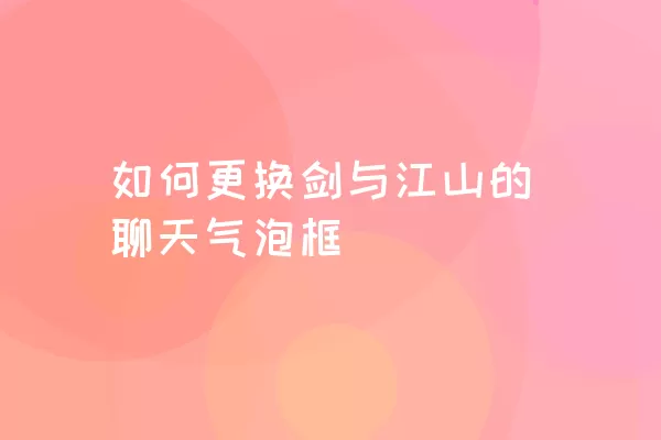 如何更换剑与江山的聊天气泡框