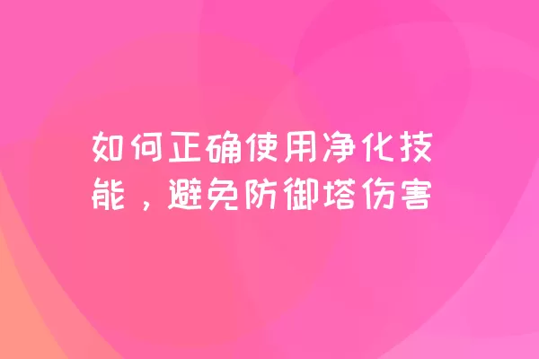 如何正确使用净化技能，避免防御塔伤害