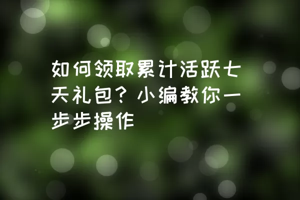 如何领取累计活跃七天礼包？小编教你一步步操作