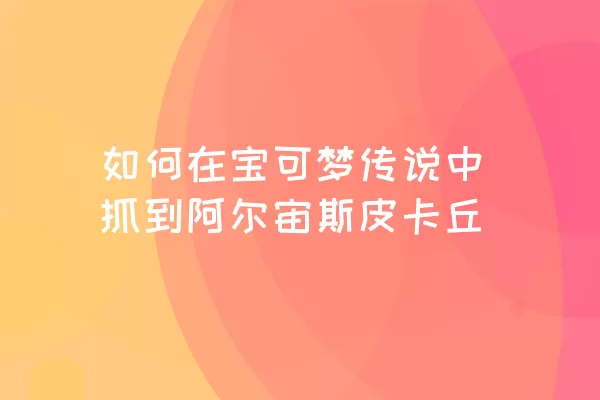 如何在宝可梦传说中抓到阿尔宙斯皮卡丘