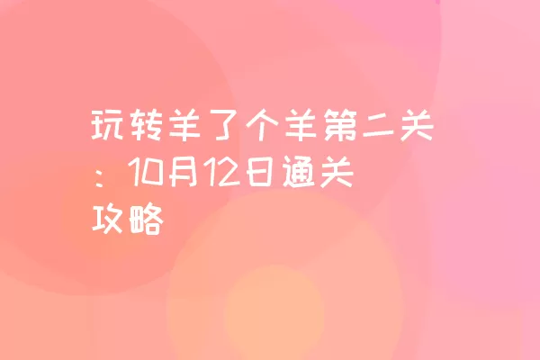 玩转羊了个羊第二关：10月12日通关攻略