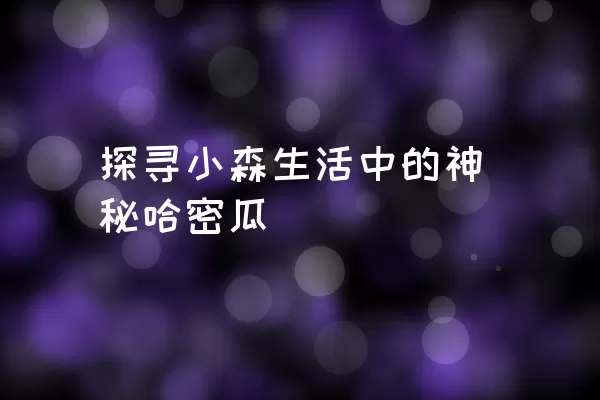 探寻小森生活中的神秘哈密瓜