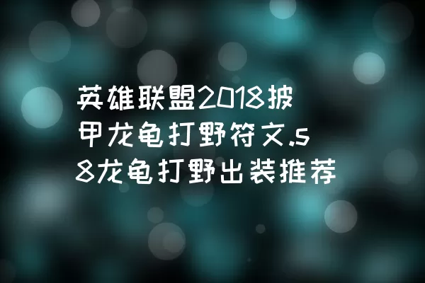 英雄联盟2018披甲龙龟打野符文.s8龙龟打野出装推荐