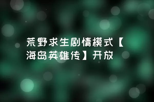 荒野求生剧情模式【海岛英雄传】开放