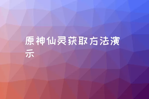 原神仙灵获取方法演示