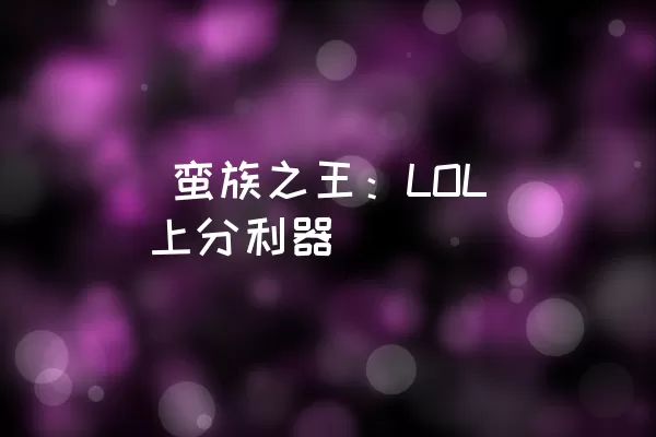  蛮族之王：LOL上分利器