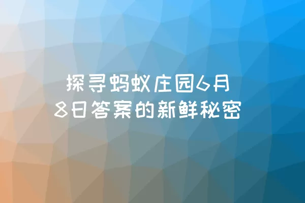  探寻蚂蚁庄园6月8日答案的新鲜秘密